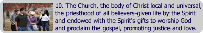 The church, the body of Christ local and universal, the priesthood of all believers-given life by the Spirit and endowed with the Spirit's gifts to worship God and proclaim the gospel, promoting justice and love.