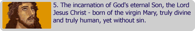 The incarnation of God's eternal Son, the Lord Jesus Christ - born of the virgin Mary, truly divine and truly human, yet without sin
