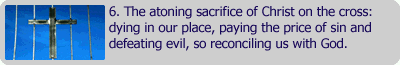The atoning sacrifice of Christ on the cross: dying in our place, paying the price of sin and defeating evil, so reconciling us with God.