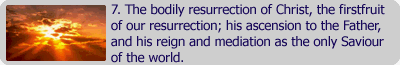 The bodily resurrection of CHrist, the firstfruit of our resurrection; his ascension to the Father, and his reign and mediation as the only Savious of the world